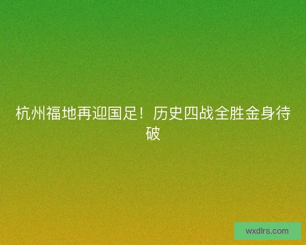 杭州福地再迎国足！历史四战全胜金身待破