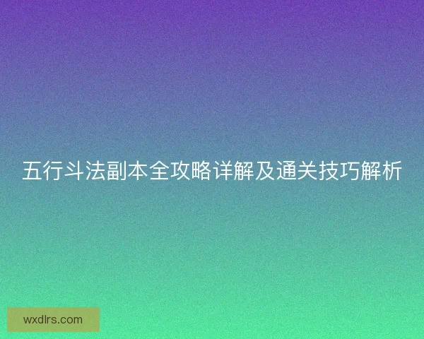 五行斗法副本全攻略详解及通关技巧解析