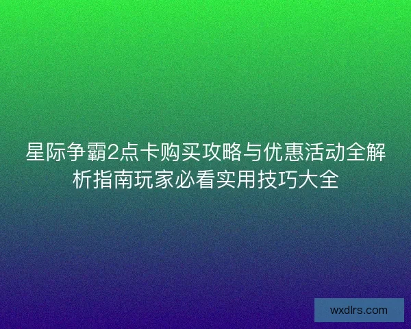 星际争霸2点卡购买攻略与优惠活动全解析指南玩家必看实用技巧大全