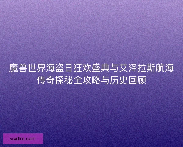 魔兽世界海盗日狂欢盛典与艾泽拉斯航海传奇探秘全攻略与历史回顾