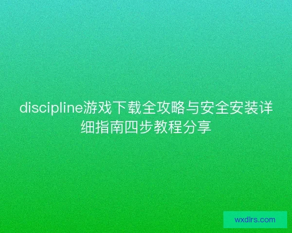 discipline游戏下载全攻略与安全安装详细指南四步教程分享