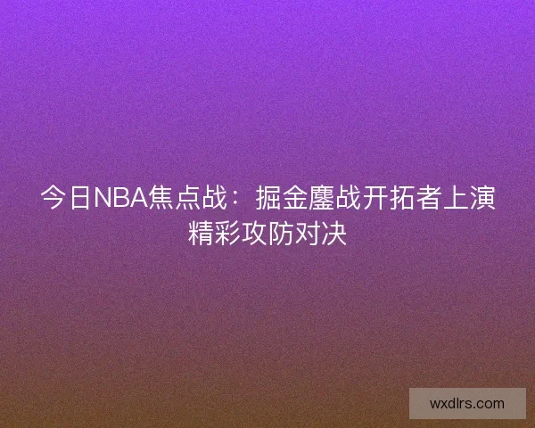 今日NBA焦点战：掘金鏖战开拓者上演精彩攻防对决