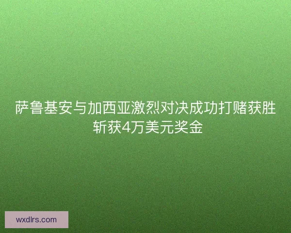 萨鲁基安与加西亚激烈对决成功打赌获胜 斩获4万美元奖金