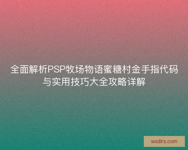 全面解析PSP牧场物语蜜糖村金手指代码与实用技巧大全攻略详解