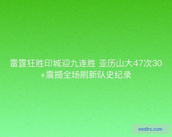 雷霆狂胜印城迎九连胜 亚历山大47次30+震撼全场刷新队史纪录