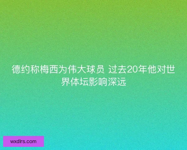 德约称梅西为伟大球员 过去20年他对世界体坛影响深远